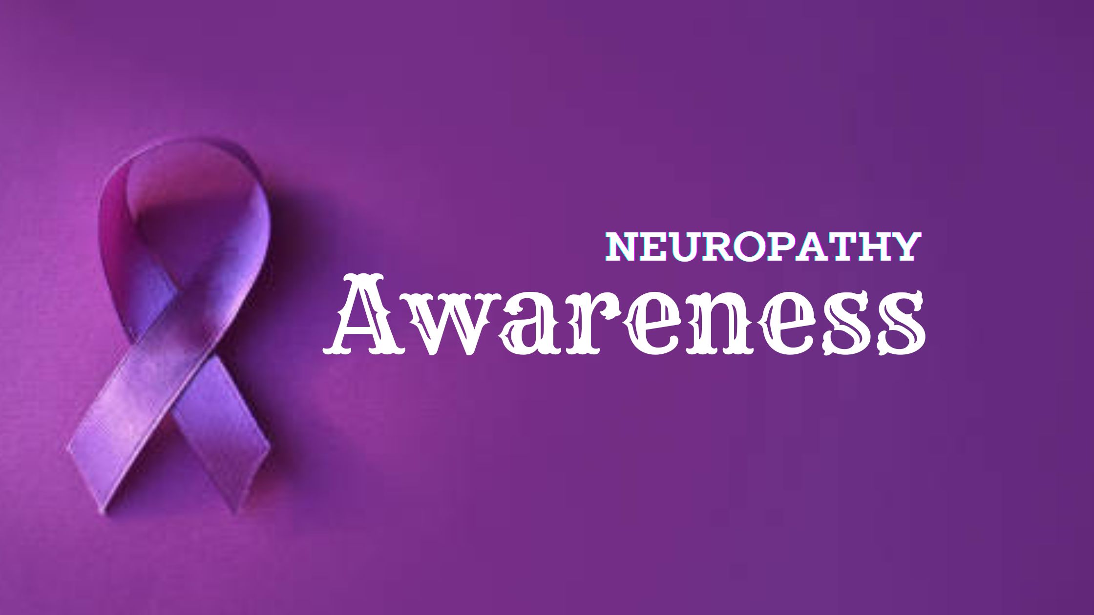 Neuropathy Awareness: Understanding a Misunderstood Condition